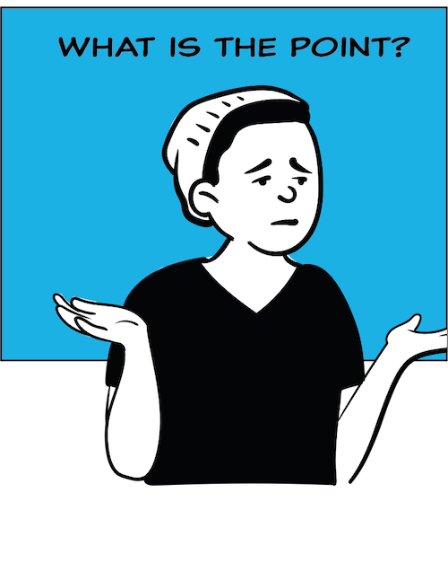 graphic of young man with arms in a who knows pose and text saying What is the point?